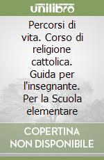 Percorsi di vita. Corso di religione cattolica. Guida per l'insegnante. Per la Scuola elementare libro