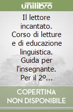 Il lettore incantato. Corso di letture e di educazione linguistica. Guida per l'insegnante. Per il 2º ciclo libro