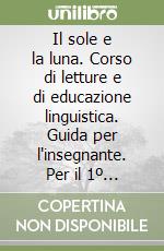 Il sole e la luna. Corso di letture e di educazione linguistica. Guida per l'insegnante. Per il 1º ciclo libro