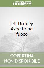 Jeff Buckley. Aspetto nel fuoco libro