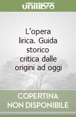 L'opera lirica. Guida storico critica dalle origini ad oggi libro