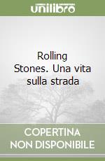 Rolling Stones. Una vita sulla strada