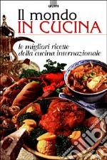 Il mondo in cucina. Le migliori ricette della cucina internazionale libro