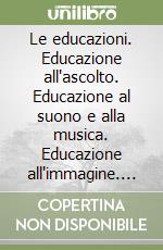 Le educazioni. Educazione all'ascolto. Educazione al suono e alla musica. Educazione all'immagine. Guida per l'insegnante del 1º ciclo libro