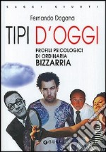 Tipi d'oggi. Profili psicologici di ordinaria bizzarria