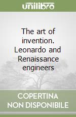 The art of invention. Leonardo and Renaissance engineers libro