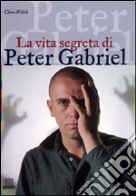 La vita segreta di Peter Gabriel. Ediz. illustrata