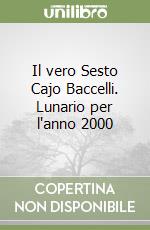 Il vero Sesto Cajo Baccelli. Lunario per l'anno 2000 libro