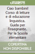 Ciao bambini! Corso di letture e di educazione linguistica. Guida per l'insegnante. Per la Scuola elementare libro