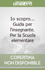Io scopro... Guida per l'insegnante. Per la Scuola elementare libro