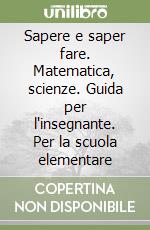 Sapere e saper fare. Matematica, scienze. Guida per l'insegnante. Per la scuola elementare libro