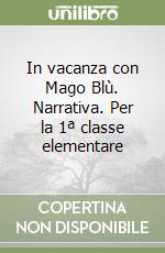 In vacanza con Mago Blù. Narrativa. Per la 1ª classe elementare libro