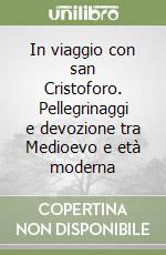 In viaggio con san Cristoforo. Pellegrinaggi e devozione tra Medioevo e età moderna libro