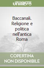 Baccanali. Religione e politica nell'antica Roma