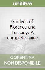 Gardens of Florence and Tuscany. A complete guide libro