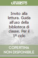 Invito alla lettura. Guida all'uso della biblioteca di classe. Per il 1º ciclo