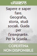 Sapere e saper fare. Geografia, storia, studi sociali. Guida per l'insegnante. Per la Scuola elementare libro