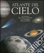 Atlante del cielo. In viaggio fra stelle e pianeti alla scoperta dell'universo. Ediz. illustrata libro