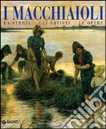 I macchiaioli. La storia, gli artisti, le opere libro