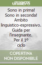 Sono in prima! Sono in seconda! Ambito linguistico-espressivo. Guida per l'insegnante. Per il 1º ciclo libro