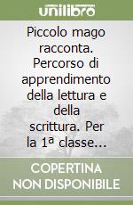 Piccolo mago racconta. Percorso di apprendimento della lettura e della scrittura. Per la 1ª classe elementare libro