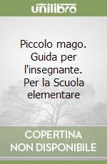 Piccolo mago. Guida per l'insegnante. Per la Scuola elementare libro