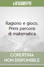 Ragiono e gioco. Primi percorsi di matematica libro