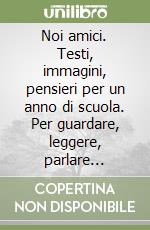 Noi amici. Testi, immagini, pensieri per un anno di scuola. Per guardare, leggere, parlare insieme. Per la Scuola elementare libro