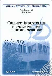 Credito industriale. Funzione pubblica e credito mobiliare 1947-1990