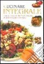 Cucinare integrale. Cereali, legumi, frutta e verdura in ricette sane e naturali libro