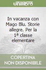 In vacanza con Mago Blu. Storie allegre. Per la 1ª classe elementare libro