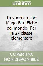 In vacanza con Mago Blu. Fiabe del mondo. Per la 2ª classe elementare libro