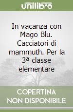 In vacanza con Mago Blu. Cacciatori di mammuth. Per la 3ª classe elementare libro