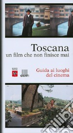 Toscana. Un film che non finisce mai. Guida ai luoghi del cinema libro