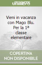 Vieni in vacanza con Mago Blu. Per la 1ª classe elementare libro