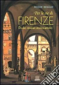 Per le vie di Firenze. Dodici itinerari storico-artistici libro