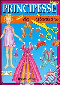 Principesse da ritagliare. Ediz. illustrata libro