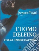 L'uomo delfino. Storia e fascino dell'apnea libro