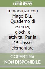 In vacanza con Mago Blu. Quaderno di esercizi, giochi e attività. Per la 1ª classe elementare libro