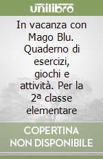 In vacanza con Mago Blu. Quaderno di esercizi, giochi e attività. Per la 2ª classe elementare libro