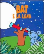 Bat e la luna. Ediz. illustrata libro