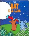 Bat e la luna. Ediz. illustrata libro