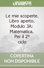 Le mie scoperte. Libro aperto. Modulo 3A: Matematica. Per il 2° ciclo libro