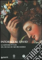 Intorno al David. La grande pittura del secolo di Michelangelo libro