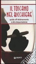 Il toscano nel bicchiere. Guida all'abbinamento e alla degustazione libro