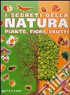 I segreti della natura. Piante, fiori, frutti libro