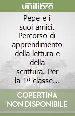 Pepe e i suoi amici. Percorso di apprendimento della lettura e della scrittura. Per la 1ª classe elementare. Vol. 1 libro