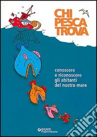 Chi pesca trova. Conoscere e riconoscere gli abitanti del nostro mare libro