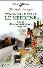 Conoscere e usare le medicine. Guida all'automedicazione consapevole libro