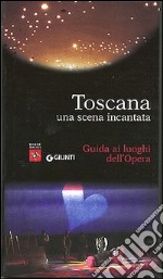 Toscana. Una scena incantata. Guida ai luoghi dell'Opera libro